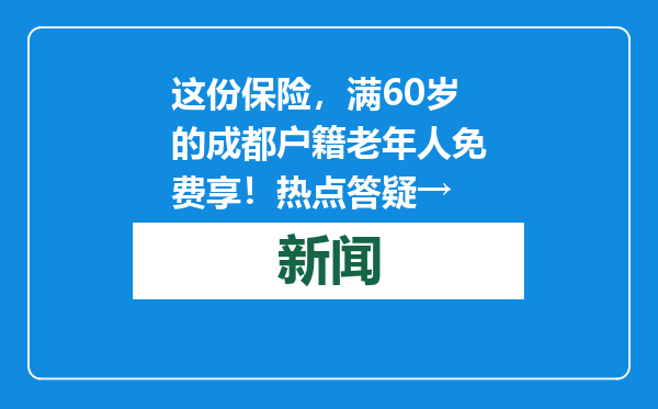 这份保险，满60岁的成都户籍老年人免费享！热点答疑→
