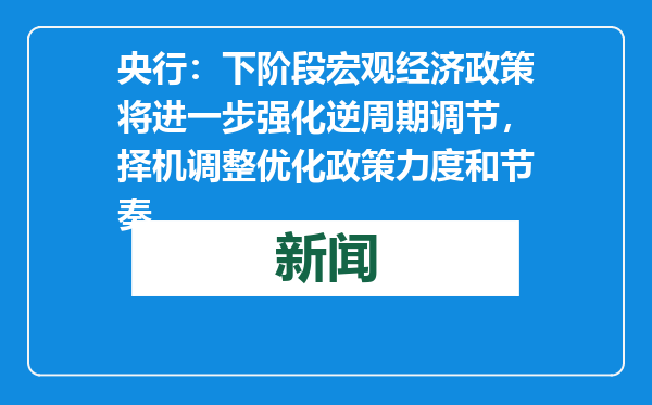 央行：下阶段宏观经济政策将进一步强化逆周期调节，择机调整优化政策力度和节奏
