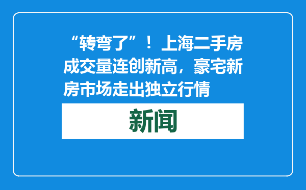 “转弯了”！上海二手房成交量连创新高，豪宅新房市场走出独立行情