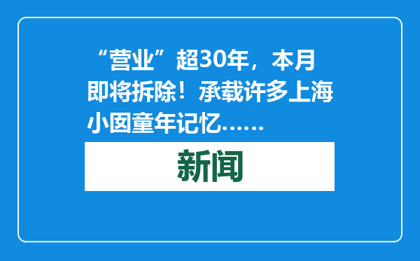 “营业”超30年，本月即将拆除！承载许多上海小囡童年记忆……