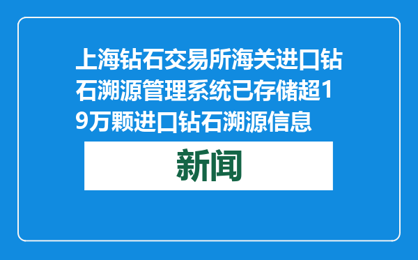 上海钻石交易所海关进口钻石溯源管理系统已存储超19万颗进口钻石溯源信息