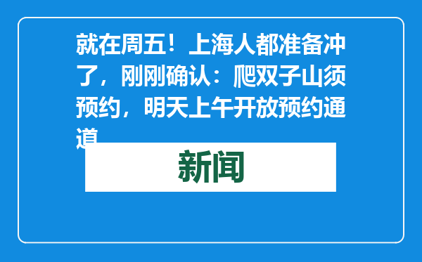 就在周五！上海人都准备冲了，刚刚确认：爬双子山须预约，明天上午开放预约通道