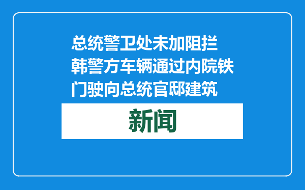 总统警卫处未加阻拦 韩警方车辆通过内院铁门驶向总统官邸建筑