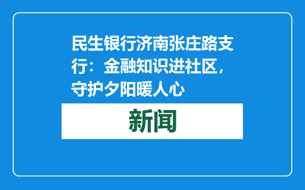 民生银行济南张庄路支行：金融知识进社区，守护夕阳暖人心