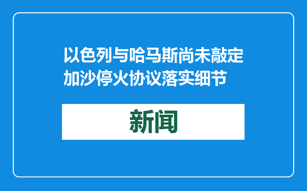 以色列与哈马斯尚未敲定加沙停火协议落实细节