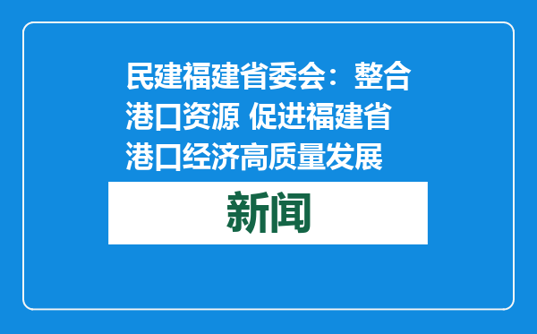 民建福建省委会：整合港口资源 促进福建省港口经济高质量发展