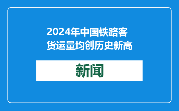 2024年中国铁路客货运量均创历史新高