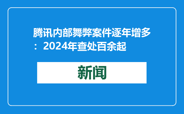 腾讯内部舞弊案件逐年增多：2024年查处百余起