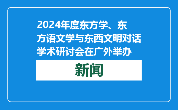 2024年度东方学、东方语文学与东西文明对话学术研讨会在广外举办