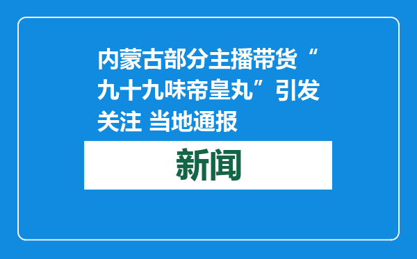 内蒙古部分主播带货“九十九味帝皇丸”引发关注 当地通报