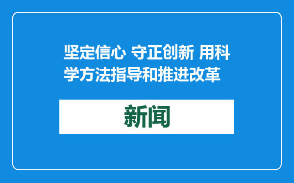 坚定信心 守正创新 用科学方法指导和推进改革
