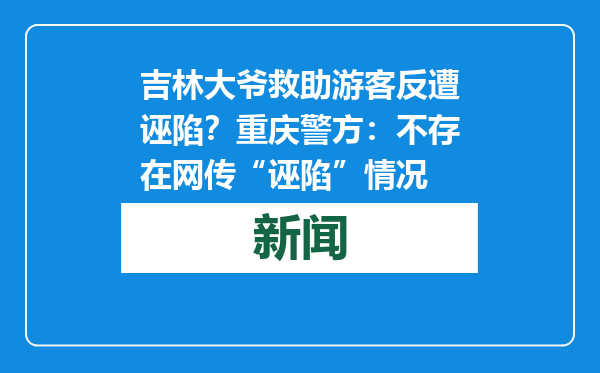 吉林大爷救助游客反遭诬陷？重庆警方：不存在网传“诬陷”情况