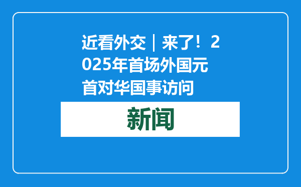 近看外交｜来了！2025年首场外国元首对华国事访问