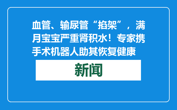 血管、输尿管“掐架”，满月宝宝严重肾积水！专家携手术机器人助其恢复健康