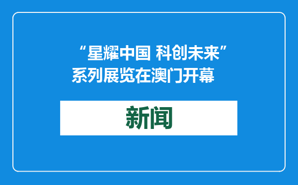 “星耀中国 科创未来”系列展览在澳门开幕