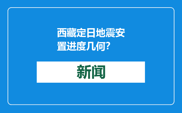 西藏定日地震安置进度几何？