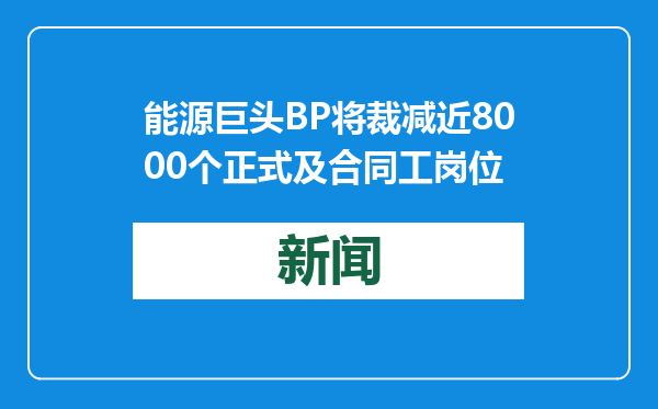 能源巨头BP将裁减近8000个正式及合同工岗位