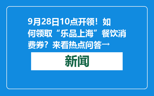 9月28日10点开领！如何领取“乐品上海”餐饮消费券？来看热点问答→