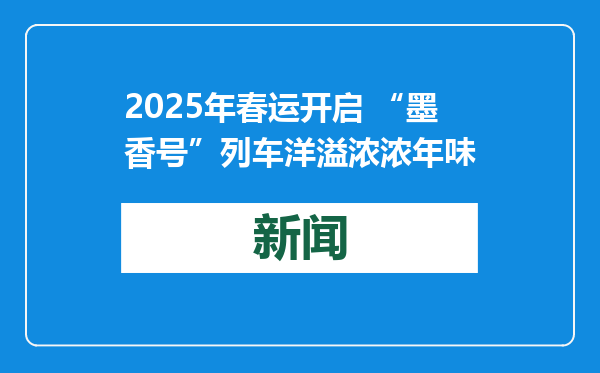 2025年春运开启 “墨香号”列车洋溢浓浓年味