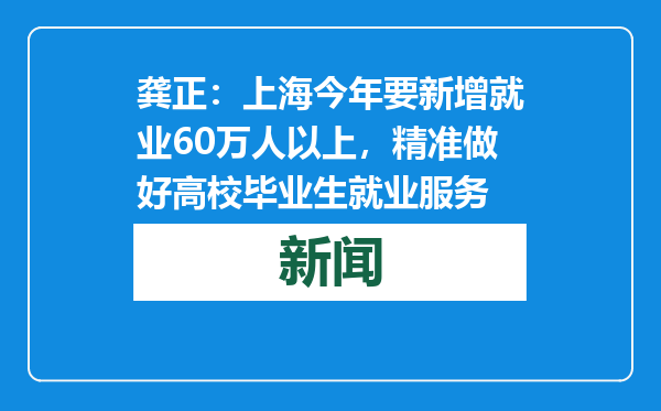 龚正：上海今年要新增就业60万人以上，精准做好高校毕业生就业服务