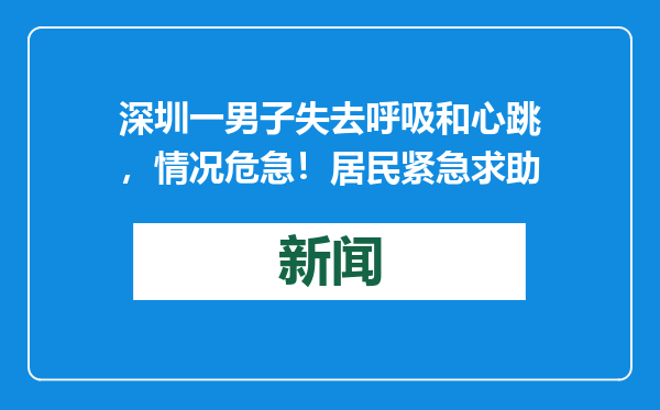 深圳一男子失去呼吸和心跳，情况危急！居民紧急求助