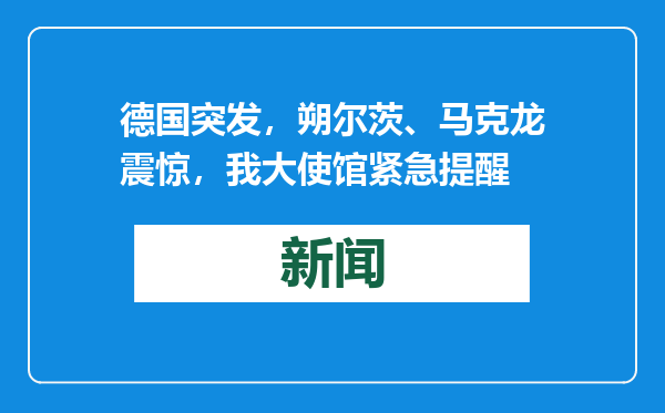 德国突发，朔尔茨、马克龙震惊，我大使馆紧急提醒