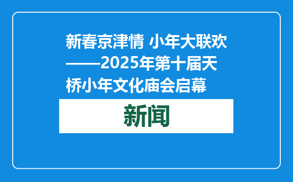 新春京津情 小年大联欢——2025年第十届天桥小年文化庙会启幕