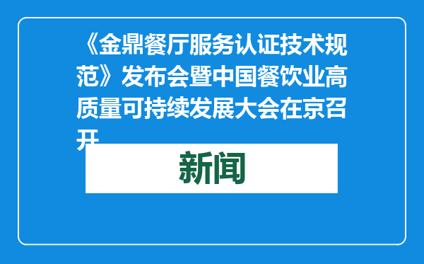 《金鼎餐厅服务认证技术规范》发布会暨中国餐饮业高质量可持续发展大会在京召开