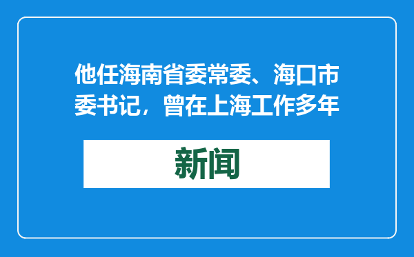 他任海南省委常委、海口市委书记，曾在上海工作多年