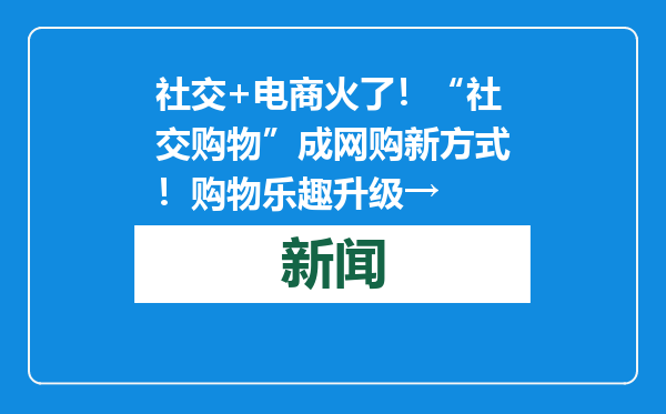 社交+电商火了！“社交购物”成网购新方式！购物乐趣升级→