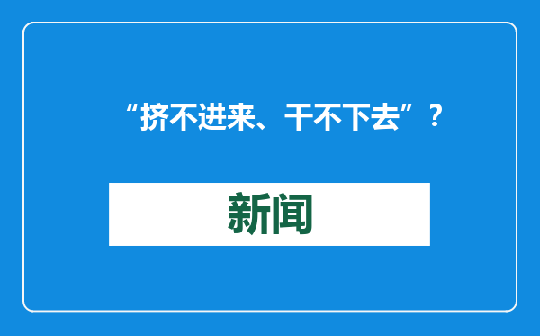 “挤不进来、干不下去”？