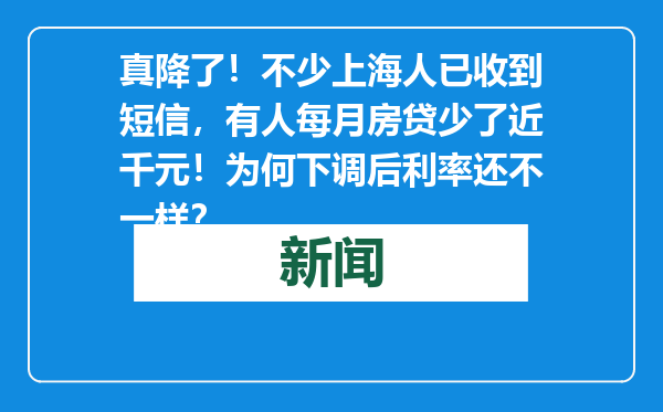 真降了！不少上海人已收到短信，有人每月房贷少了近千元！为何下调后利率还不一样？