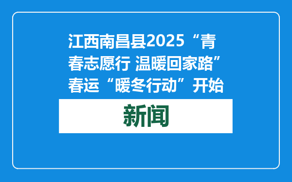 江西南昌县2025“青春志愿行 温暖回家路”春运“暖冬行动”开始