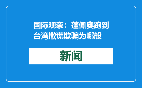 国际观察：蓬佩奥跑到台湾撒谎欺骗为哪般