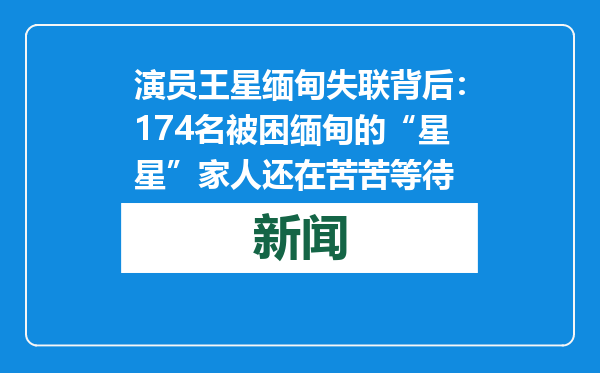 演员王星缅甸失联背后：174名被困缅甸的“星星”家人还在苦苦等待