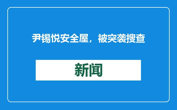 尹锡悦安全屋，被突袭搜查