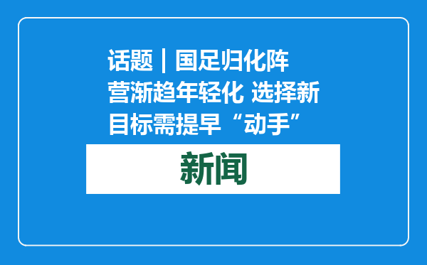 话题 | 国足归化阵营渐趋年轻化 选择新目标需提早“动手”