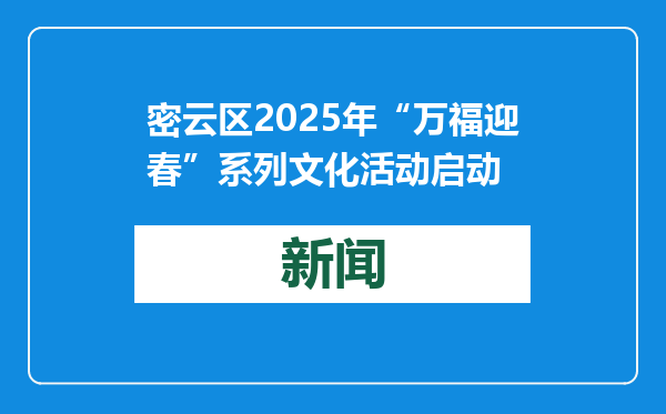 密云区2025年“万福迎春”系列文化活动启动