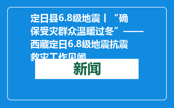 定日县6.8级地震丨“确保受灾群众温暖过冬”——西藏定日6.8级地震抗震救灾工作见闻