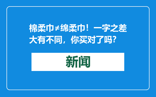棉柔巾≠绵柔巾！一字之差大有不同，你买对了吗？