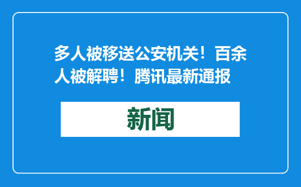 多人被移送公安机关！百余人被解聘！腾讯最新通报