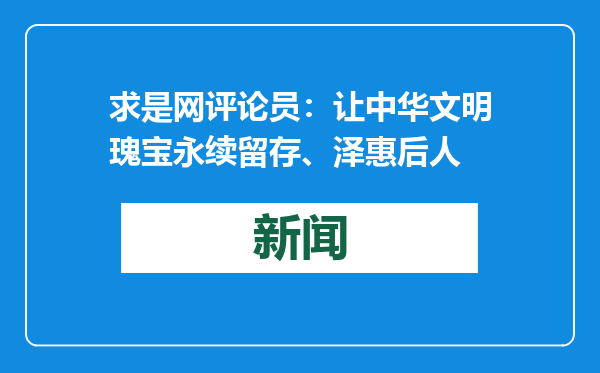 求是网评论员：让中华文明瑰宝永续留存、泽惠后人
