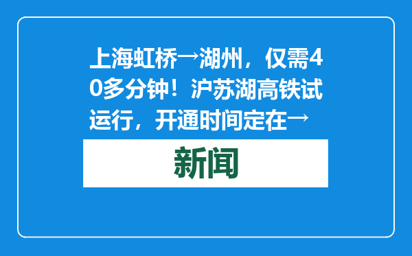 上海虹桥→湖州，仅需40多分钟！沪苏湖高铁试运行，开通时间定在→