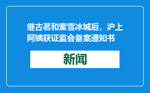 继古茗和蜜雪冰城后，沪上阿姨获证监会备案通知书