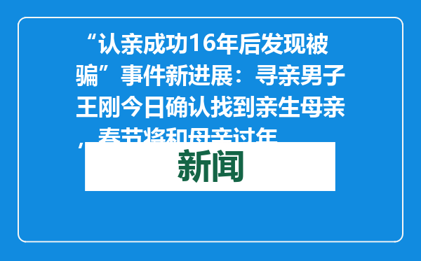 “认亲成功16年后发现被骗”事件新进展：寻亲男子王刚今日确认找到亲生母亲，春节将和母亲过年