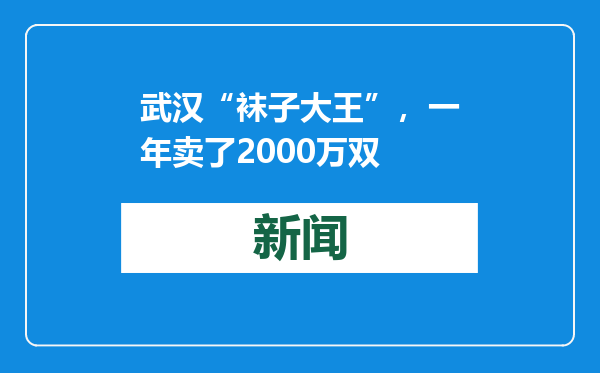 武汉“袜子大王”，一年卖了2000万双