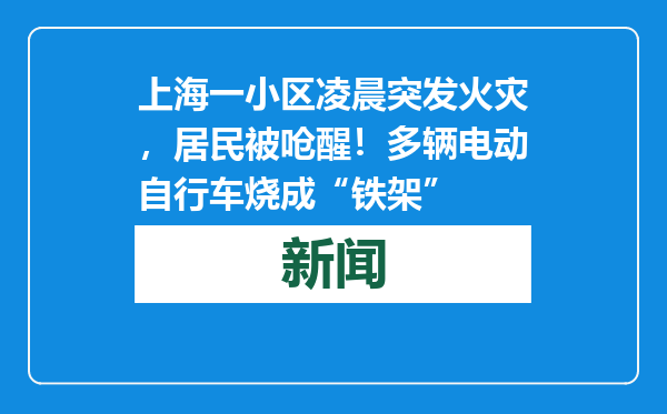 上海一小区凌晨突发火灾，居民被呛醒！多辆电动自行车烧成“铁架”