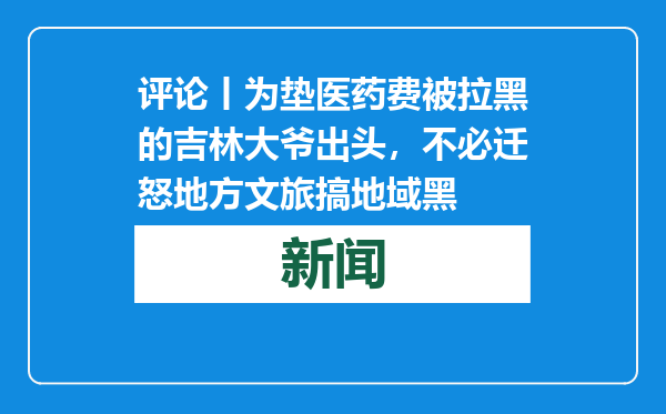 评论丨为垫医药费被拉黑的吉林大爷出头，不必迁怒地方文旅搞地域黑