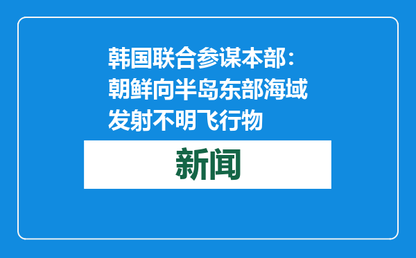 韩国联合参谋本部：朝鲜向半岛东部海域发射不明飞行物