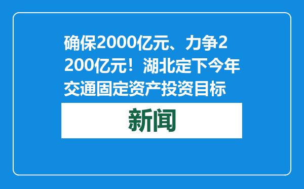 确保2000亿元、力争2200亿元！湖北定下今年交通固定资产投资目标